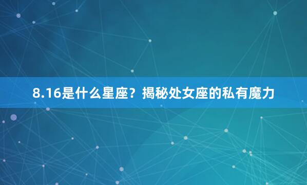 8.16是什么星座？揭秘处女座的私有魔力