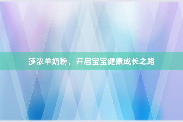 莎浓羊奶粉，开启宝宝健康成长之路